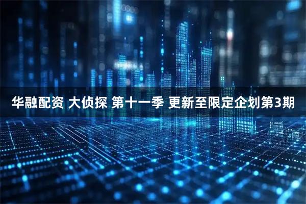 华融配资 大侦探 第十一季 更新至限定企划第3期
