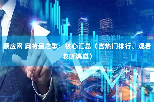 顺应网 奥特曼之歌：核心汇总（含热门排行、观看收听渠道）
