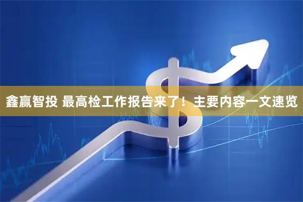 鑫赢智投 最高检工作报告来了！主要内容一文速览
