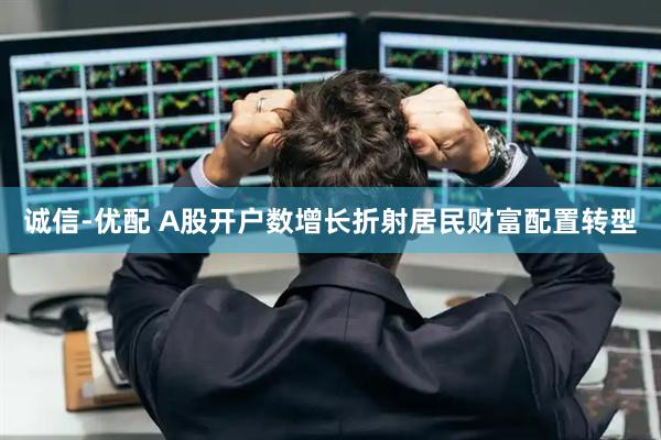 诚信-优配 A股开户数增长折射居民财富配置转型