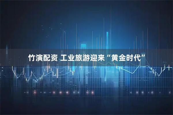 竹演配资 工业旅游迎来“黄金时代”