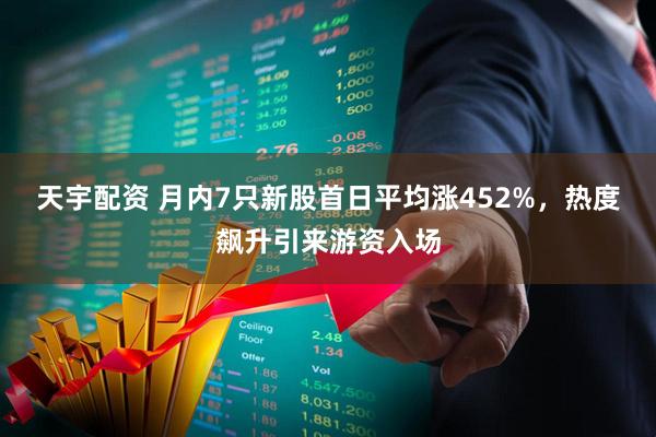 天宇配资 月内7只新股首日平均涨452%，热度飙升引来游资入场